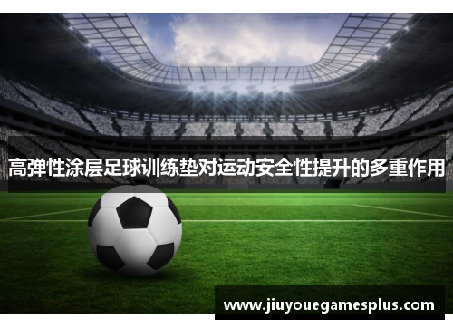 高弹性涂层足球训练垫对运动安全性提升的多重作用