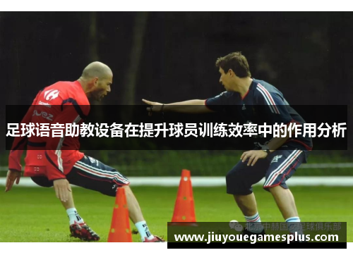 足球语音助教设备在提升球员训练效率中的作用分析